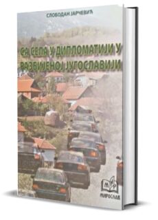 СА СЕЛА У ДИПЛОМАТИЈИ У РАЗБИЈЕНОЈ ЈУГОСЛАВИЈИ - Слободан Јарчевић